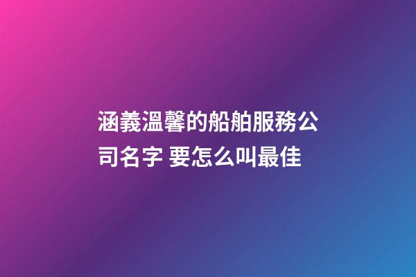 涵義溫馨的船舶服務公司名字 要怎么叫最佳-第1張-公司起名-玄機派